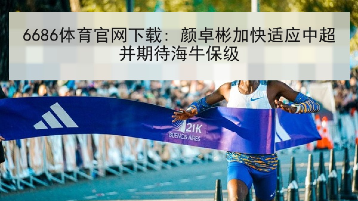 6686体育官网下载: 颜卓彬加快适应中超并期待海牛保级