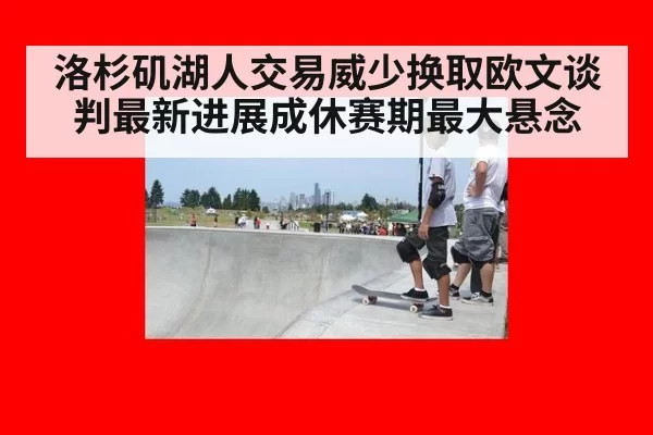 洛杉矶湖人交易威少换取欧文谈判最新进展成休赛期最大悬念