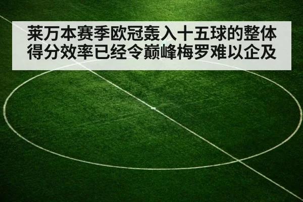 莱万本赛季欧冠轰入十五球的整体得分效率已经令巅峰梅罗难以企及