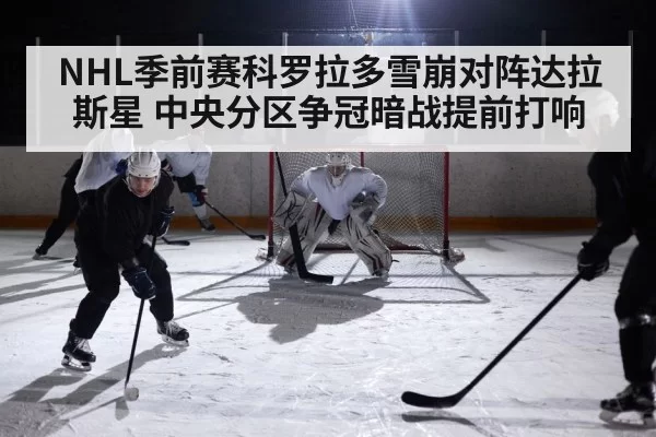 NHL季前赛科罗拉多雪崩对阵达拉斯星 中央分区争冠暗战提前打响