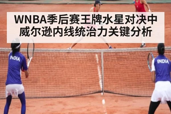 WNBA季后赛王牌水星对决中威尔逊内线统治力关键分析